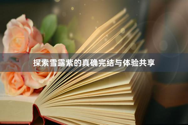 探索雪露紫的真确完结与体验共享