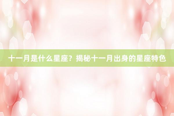十一月是什么星座？揭秘十一月出身的星座特色